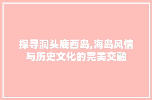 探寻洞头鹿西岛,海岛风情与历史文化的完美交融