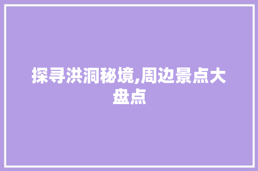 探寻洪洞秘境,周边景点大盘点