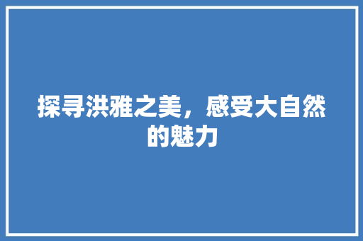 探寻洪雅之美，感受大自然的魅力