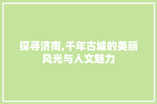 探寻济南,千年古城的美丽风光与人文魅力