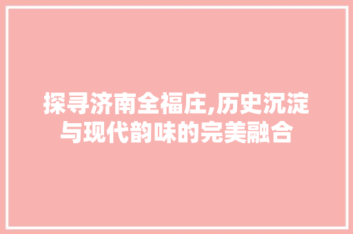 探寻济南全福庄,历史沉淀与现代韵味的完美融合