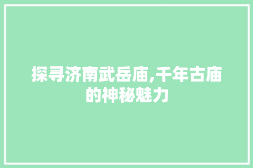 探寻济南武岳庙,千年古庙的神秘魅力