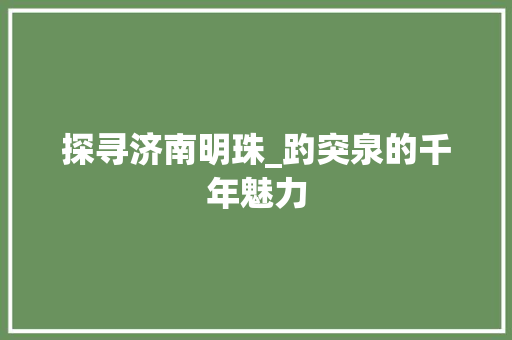 探寻济南明珠_趵突泉的千年魅力