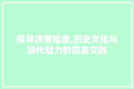 探寻济南福泉,历史文化与现代魅力的完美交融