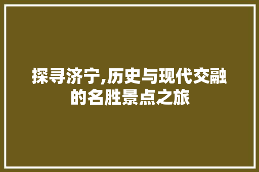 探寻济宁,历史与现代交融的名胜景点之旅