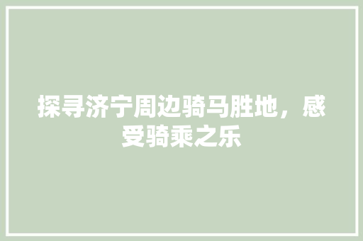 探寻济宁周边骑马胜地，感受骑乘之乐