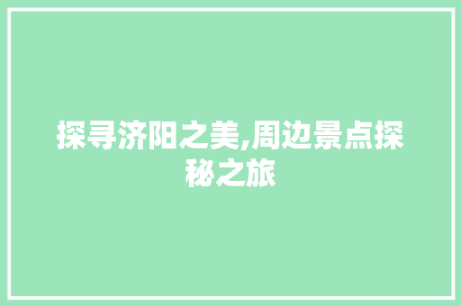 探寻济阳之美,周边景点探秘之旅