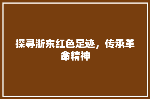 探寻浙东红色足迹，传承革命精神