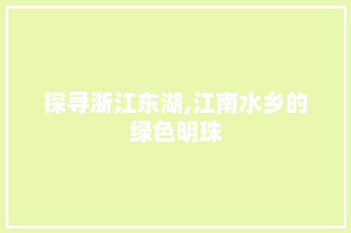 探寻浙江东湖,江南水乡的绿色明珠