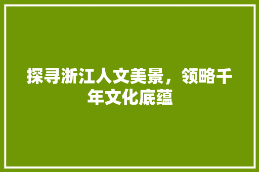 探寻浙江人文美景，领略千年文化底蕴