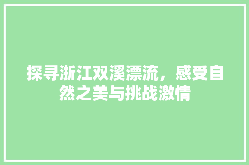 探寻浙江双溪漂流，感受自然之美与挑战激情