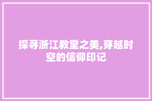 探寻浙江教堂之美,穿越时空的信仰印记