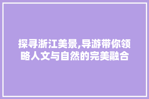 探寻浙江美景,导游带你领略人文与自然的完美融合