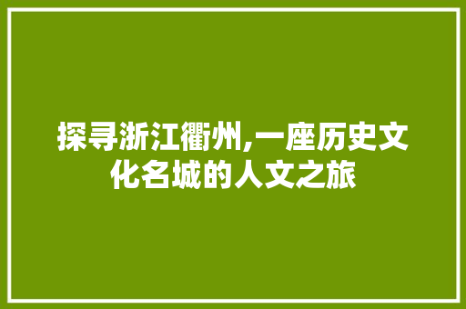 探寻浙江衢州,一座历史文化名城的人文之旅