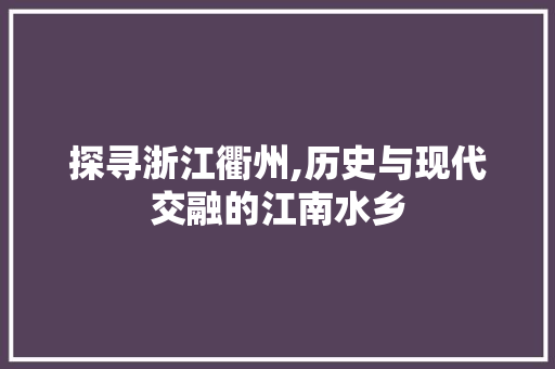 探寻浙江衢州,历史与现代交融的江南水乡