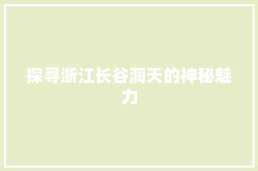 探寻浙江长谷洞天的神秘魅力