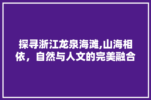 探寻浙江龙泉海滩,山海相依，自然与人文的完美融合