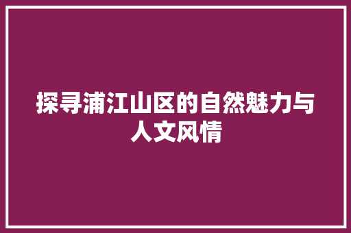 探寻浦江山区的自然魅力与人文风情