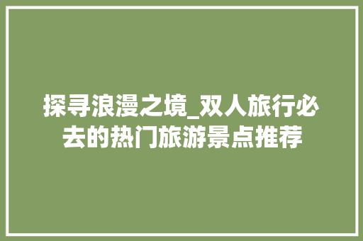 探寻浪漫之境_双人旅行必去的热门旅游景点推荐