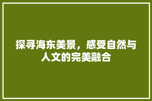 探寻海东美景，感受自然与人文的完美融合