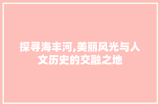 探寻海丰河,美丽风光与人文历史的交融之地