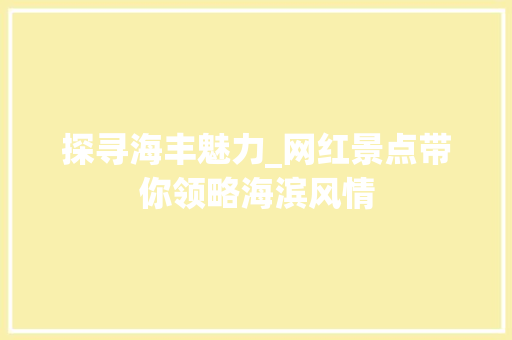 探寻海丰魅力_网红景点带你领略海滨风情