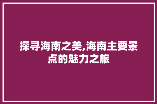 探寻海南之美,海南主要景点的魅力之旅