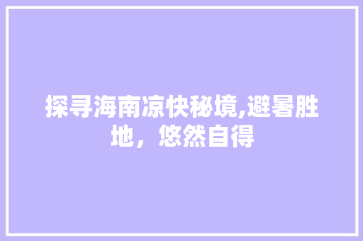 探寻海南凉快秘境,避暑胜地，悠然自得