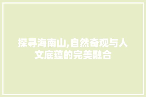 探寻海南山,自然奇观与人文底蕴的完美融合