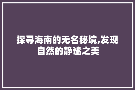 探寻海南的无名秘境,发现自然的静谧之美