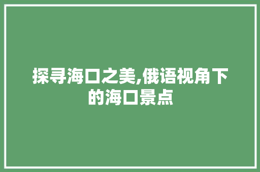 探寻海口之美,俄语视角下的海口景点