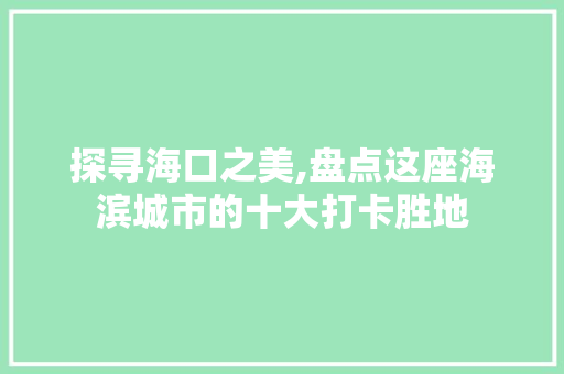 探寻海口之美,盘点这座海滨城市的十大打卡胜地