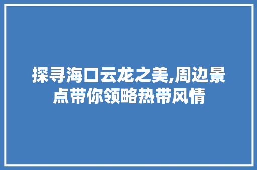 探寻海口云龙之美,周边景点带你领略热带风情  第1张