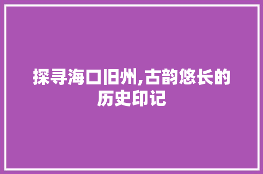 探寻海口旧州,古韵悠长的历史印记