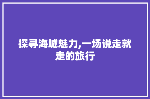 探寻海城魅力,一场说走就走的旅行