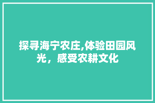 探寻海宁农庄,体验田园风光，感受农耕文化