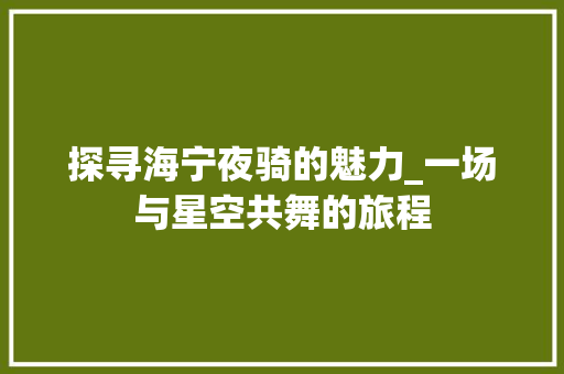 探寻海宁夜骑的魅力_一场与星空共舞的旅程