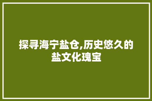 探寻海宁盐仓,历史悠久的盐文化瑰宝