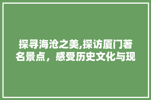 探寻海沧之美,探访厦门著名景点，感受历史文化与现代风貌的交融