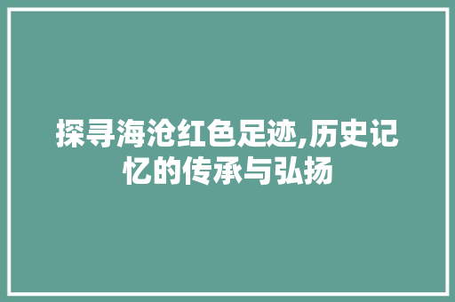 探寻海沧红色足迹,历史记忆的传承与弘扬