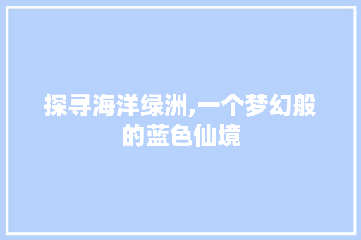 探寻海洋绿洲,一个梦幻般的蓝色仙境