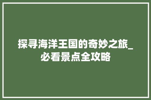 探寻海洋王国的奇妙之旅_必看景点全攻略