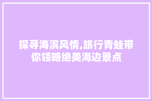 探寻海滨风情,旅行青蛙带你领略绝美海边景点