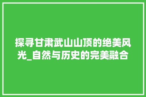 探寻甘肃武山山顶的绝美风光_自然与历史的完美融合  第1张