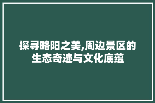 探寻略阳之美,周边景区的生态奇迹与文化底蕴