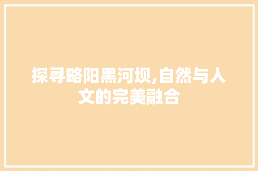 探寻略阳黑河坝,自然与人文的完美融合