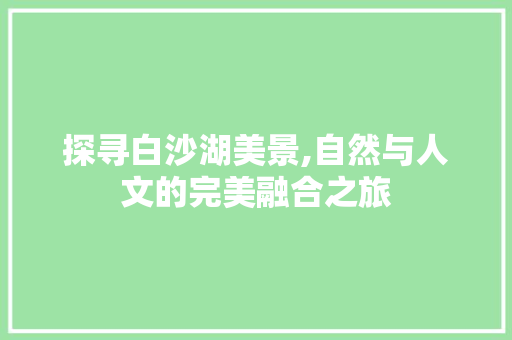 探寻白沙湖美景,自然与人文的完美融合之旅