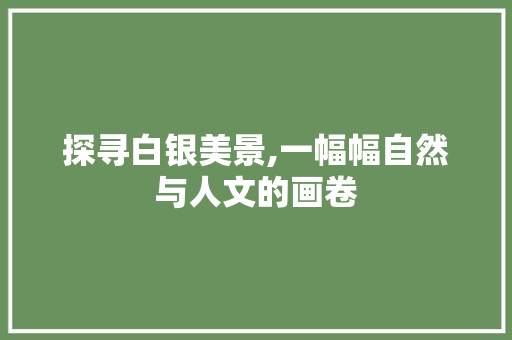 探寻白银美景,一幅幅自然与人文的画卷