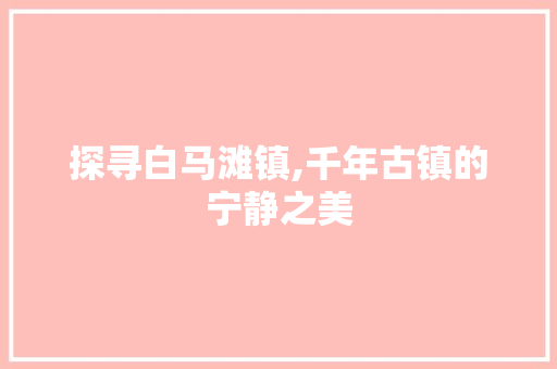 探寻白马滩镇,千年古镇的宁静之美