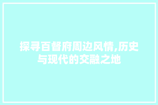 探寻百督府周边风情,历史与现代的交融之地